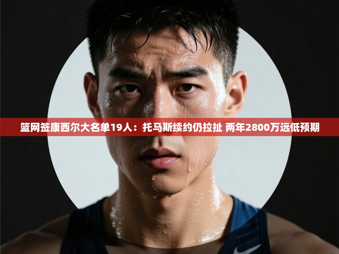 篮网签康西尔大名单19人:托马斯续约仍拉扯 两年2800万远低预期 第2张