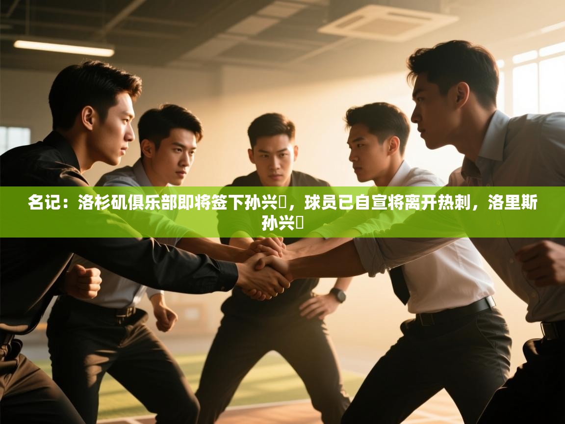 名记:洛杉矶俱乐部即将签下孙兴慜,球员已自宣将离开热刺,洛里斯孙兴慜 第1张