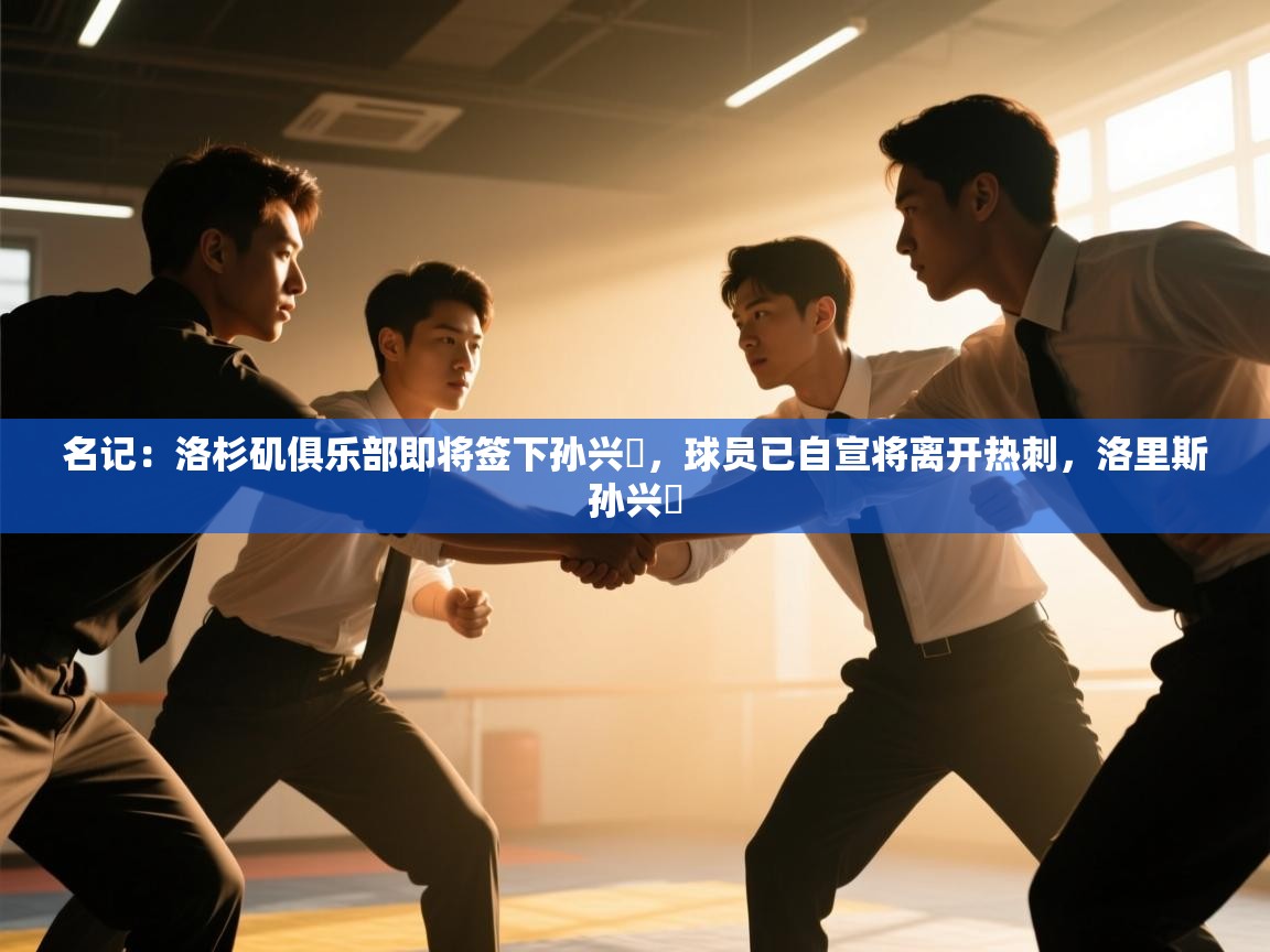 名记:洛杉矶俱乐部即将签下孙兴慜,球员已自宣将离开热刺,洛里斯孙兴慜 第2张