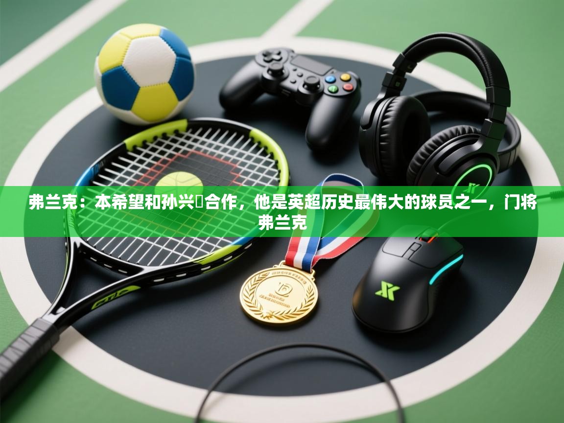 弗兰克：本希望和孙兴慜合作，他是英超历史最伟大的球员之一，门将弗兰克