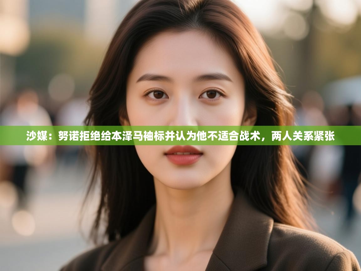 沙媒:努诺拒绝给本泽马袖标并认为他不适合战术,两人关系紧张 第1张