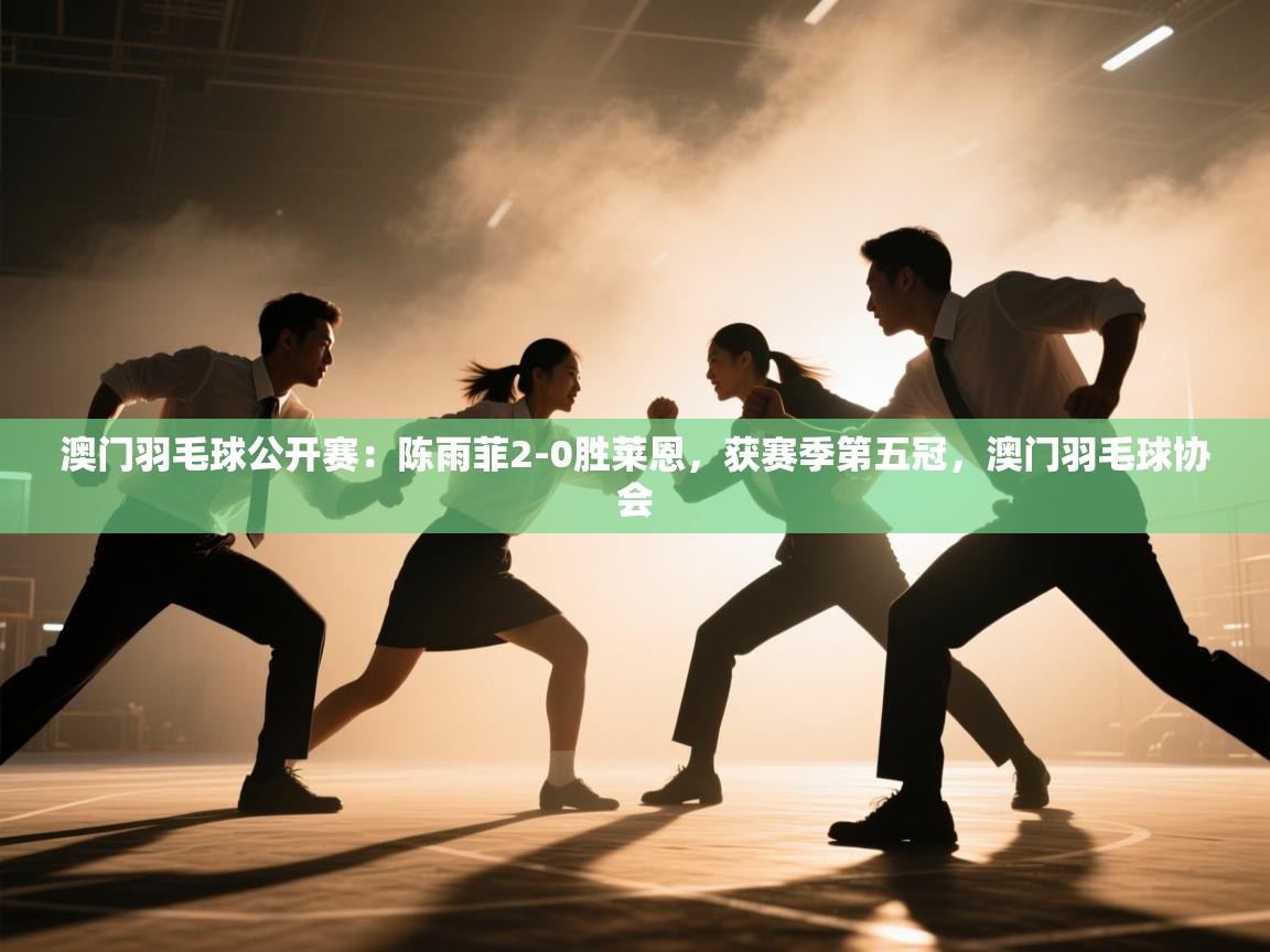 澳门羽毛球公开赛:陈雨菲2-0胜莱恩,获赛季第五冠,澳门羽毛球协会 第2张