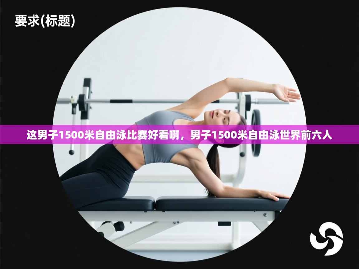 这男子1500米自由泳比赛好看啊,男子1500米自由泳世界前六人 第2张
