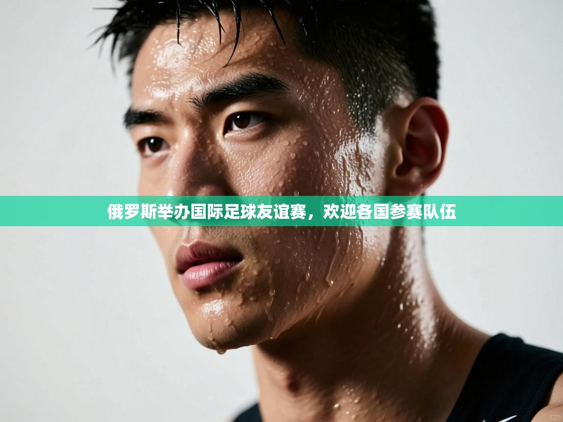 俄罗斯举办国际足球友谊赛，欢迎各国参赛队伍  第1张